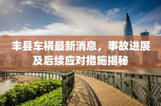 豐縣車(chē)禍最新消息，事故進(jìn)展及后續(xù)應(yīng)對(duì)措施揭秘