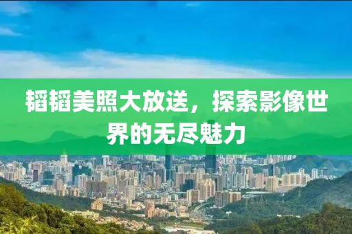 韜韜美照大放送，探索影像世界的無盡魅力