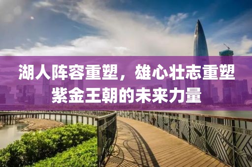 湖人陣容重塑，雄心壯志重塑紫金王朝的未來力量