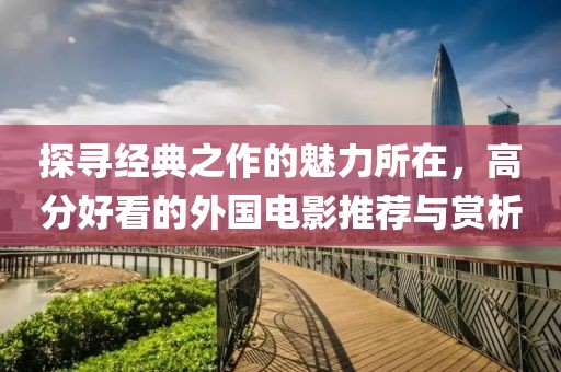 探尋經(jīng)典之作的魅力所在，高分好看的外國(guó)電影推薦與賞析