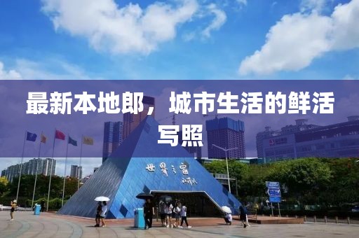 最新本地郎，城市生活的鮮活寫照