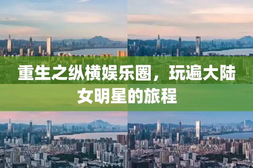 重生之縱橫娛樂圈，玩遍大陸女明星的旅程