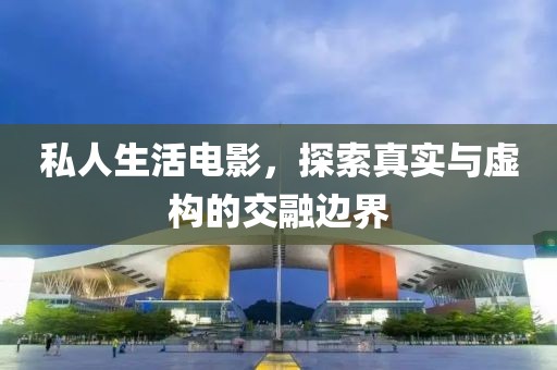 私人生活電影，探索真實(shí)與虛構(gòu)的交融邊界