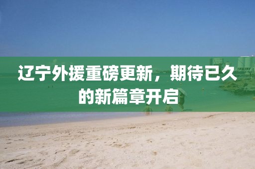 遼寧外援重磅更新，期待已久的新篇章開啟