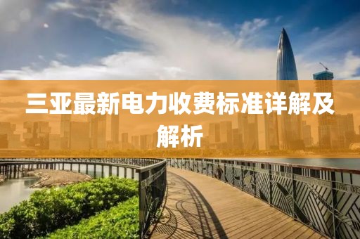 三亞最新電力收費(fèi)標(biāo)準(zhǔn)詳解及解析