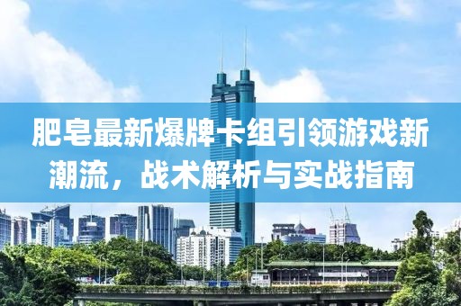 肥皂最新爆牌卡組引領(lǐng)游戲新潮流，戰(zhàn)術(shù)解析與實(shí)戰(zhàn)指南