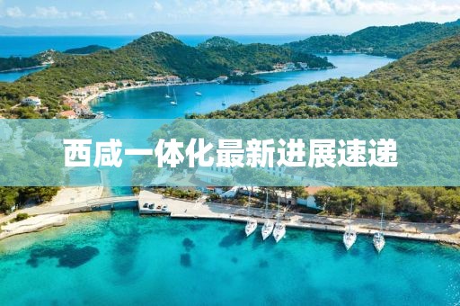 西咸一體化最新進(jìn)展速遞