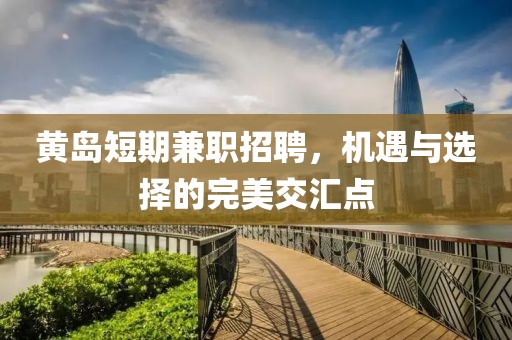黃島短期兼職招聘，機(jī)遇與選擇的完美交匯點(diǎn)