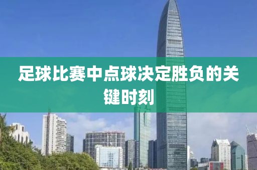 足球比賽中點球決定勝負的關(guān)鍵時刻