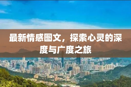 最新情感圖文，探索心靈的深度與廣度之旅