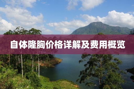 自體隆胸價(jià)格詳解及費(fèi)用概覽