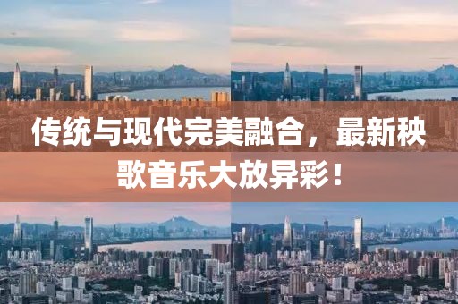 傳統(tǒng)與現(xiàn)代完美融合，最新秧歌音樂大放異彩！