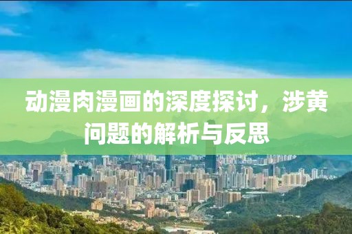 動(dòng)漫肉漫畫的深度探討，涉黃問題的解析與反思