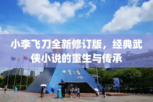 小李飛刀全新修訂版，經(jīng)典武俠小說(shuō)的重生與傳承