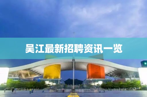 吳江最新招聘資訊一覽