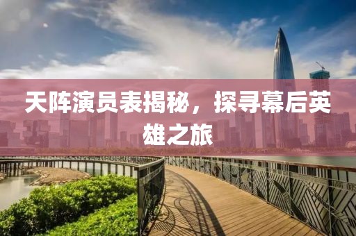 天陣演員表揭秘，探尋幕后英雄之旅