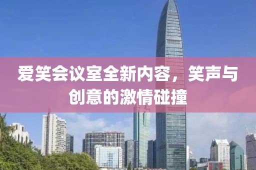 愛笑會議室全新內(nèi)容，笑聲與創(chuàng)意的激情碰撞