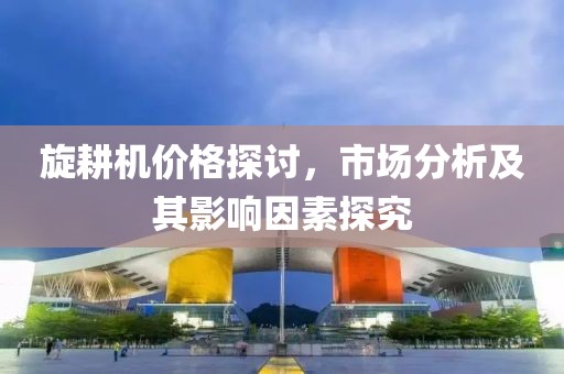 旋耕機價格探討，市場分析及其影響因素探究