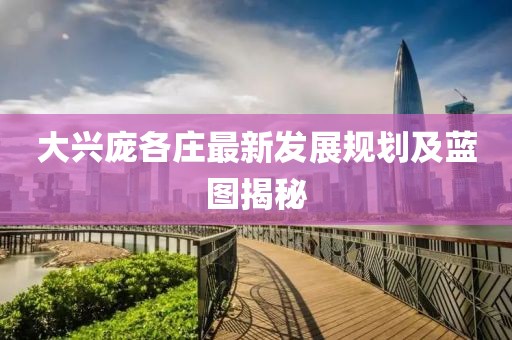 大興龐各莊最新發(fā)展規(guī)劃及藍(lán)圖揭秘