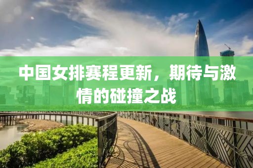 中國女排賽程更新，期待與激情的碰撞之戰(zhàn)