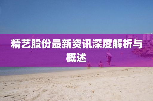精藝股份最新資訊深度解析與概述