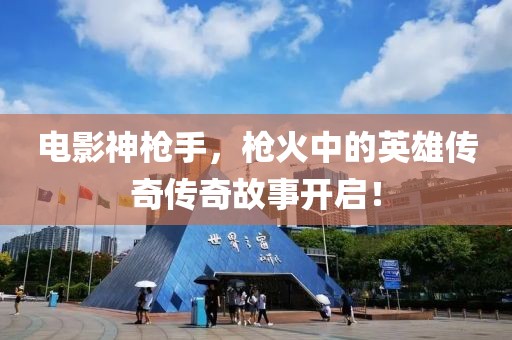 電影神槍手，槍火中的英雄傳奇?zhèn)髌婀适麻_啟！