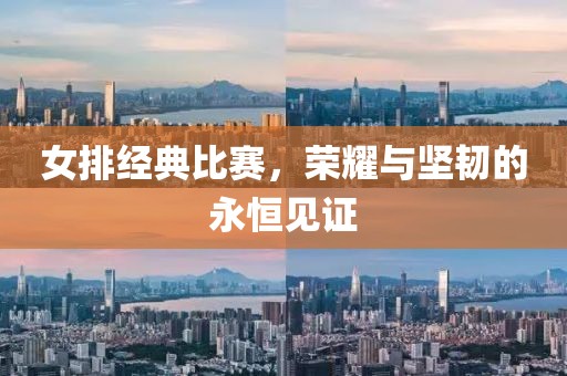 女排經(jīng)典比賽，榮耀與堅韌的永恒見證