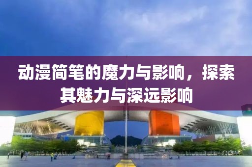 動(dòng)漫簡(jiǎn)筆的魔力與影響，探索其魅力與深遠(yuǎn)影響