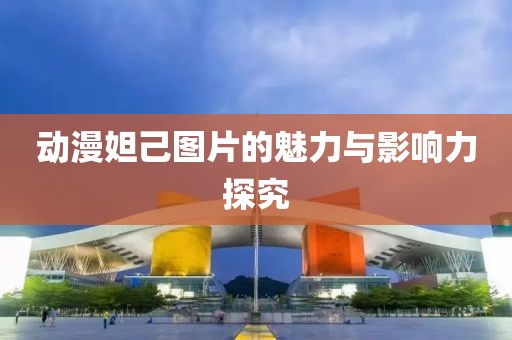 動(dòng)漫妲己圖片的魅力與影響力探究