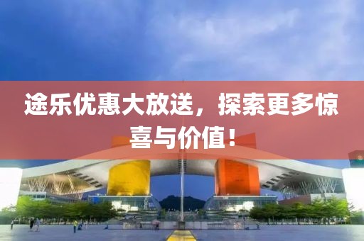 途樂(lè)優(yōu)惠大放送，探索更多驚喜與價(jià)值！
