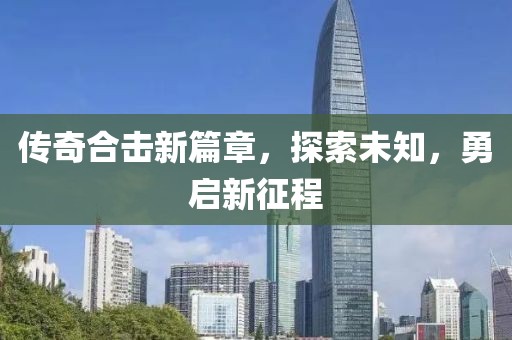 傳奇合擊新篇章，探索未知，勇啟新征程
