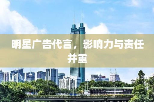 明星廣告代言，影響力與責任并重