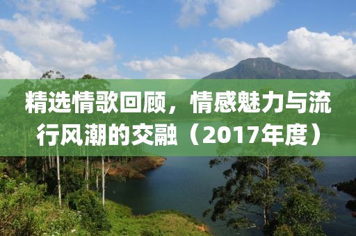 精選情歌回顧，情感魅力與流行風(fēng)潮的交融（2017年度）