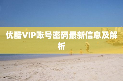 優(yōu)酷VIP賬號(hào)密碼最新信息及解析