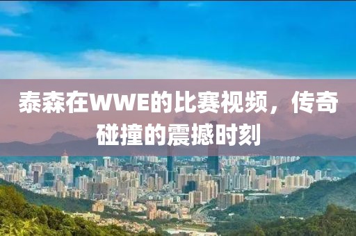 泰森在WWE的比賽視頻，傳奇碰撞的震撼時刻