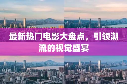 最新熱門(mén)電影大盤(pán)點(diǎn)，引領(lǐng)潮流的視覺(jué)盛宴