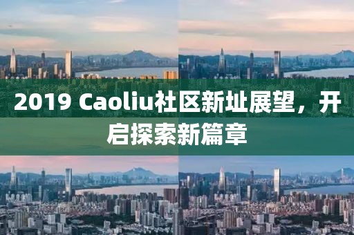 2019 Caoliu社區(qū)新址展望，開(kāi)啟探索新篇章
