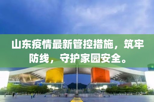 山東疫情最新管控措施，筑牢防線，守護(hù)家園安全。