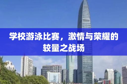 學(xué)校游泳比賽，激情與榮耀的較量之戰(zhàn)場
