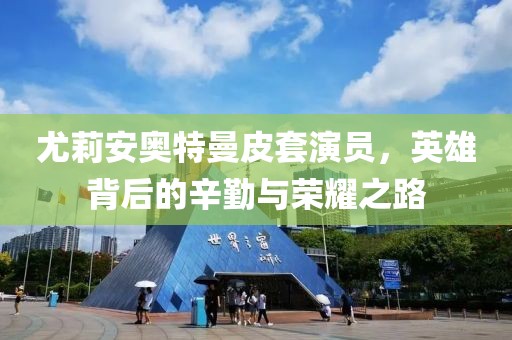 尤莉安奧特曼皮套演員，英雄背后的辛勤與榮耀之路