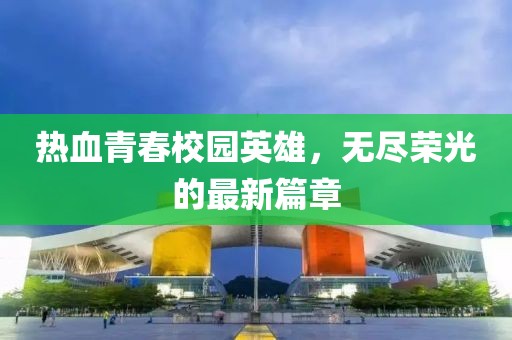 熱血青春校園英雄，無盡榮光的最新篇章