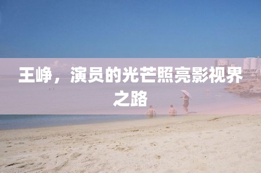 王崢，演員的光芒照亮影視界之路