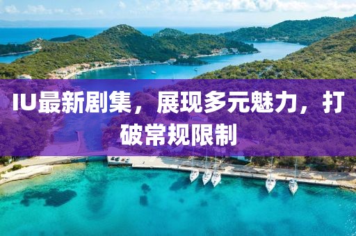 IU最新劇集，展現多元魅力，打破常規(guī)限制
