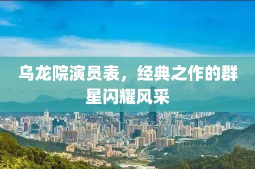 烏龍?jiān)貉輪T表，經(jīng)典之作的群星閃耀風(fēng)采