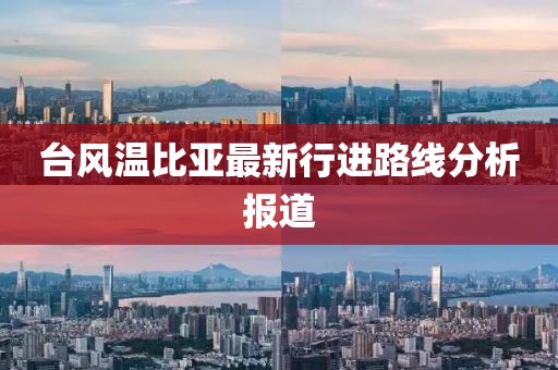 臺風(fēng)溫比亞最新行進(jìn)路線分析報道