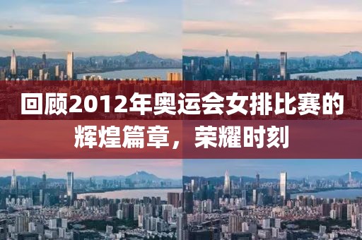 回顧2012年奧運(yùn)會女排比賽的輝煌篇章，榮耀時刻