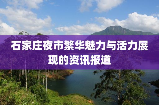 石家莊夜市繁華魅力與活力展現(xiàn)的資訊報(bào)道