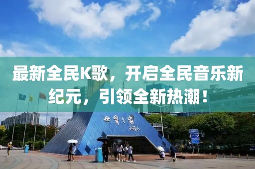 最新全民K歌，開啟全民音樂(lè)新紀(jì)元，引領(lǐng)全新熱潮！