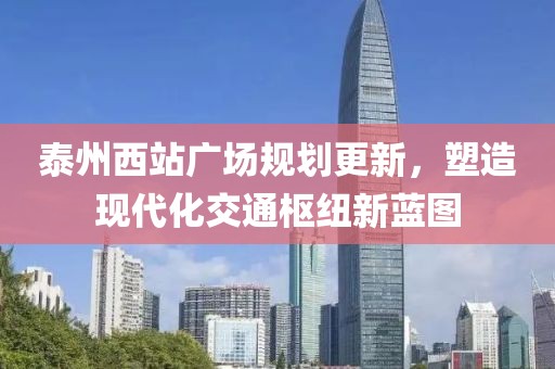 泰州西站廣場規(guī)劃更新，塑造現代化交通樞紐新藍圖