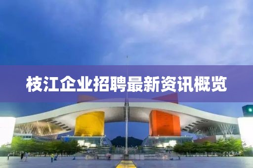 枝江企業(yè)招聘最新資訊概覽
